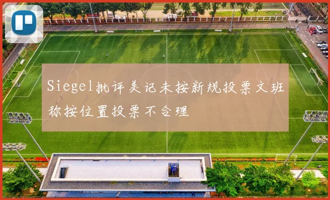 Siegel批评美记未按新规投票文班称按位置投票不合理