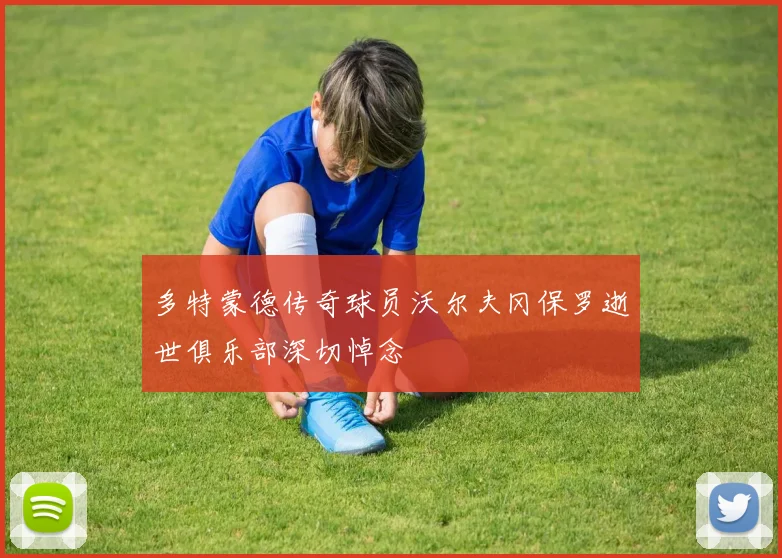 多特蒙德传奇球员沃尔夫冈保罗逝世俱乐部深切悼念