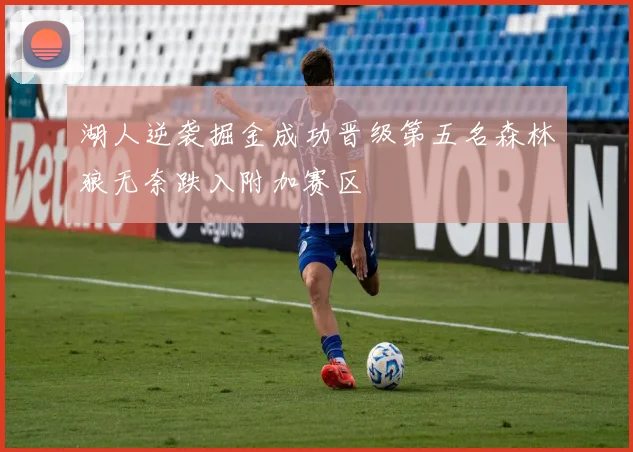 湖人逆袭掘金成功晋级第五名森林狼无奈跌入附加赛区