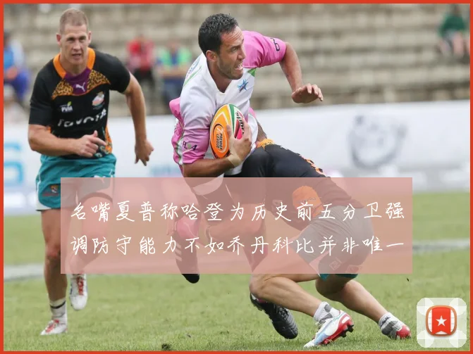 名嘴夏普称哈登为历史前五分卫强调防守能力不如乔丹科比并非唯一标准