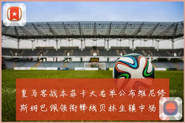 皇马客战本菲卡大名单公布维尼修斯姆巴佩领衔锋线贝林坐镇中场