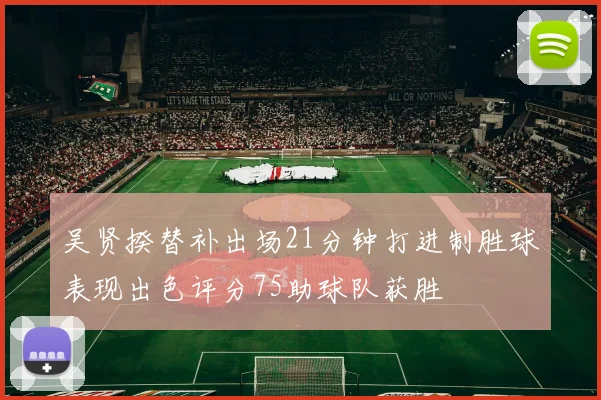 吴贤揆替补出场21分钟打进制胜球表现出色评分75助球队获胜