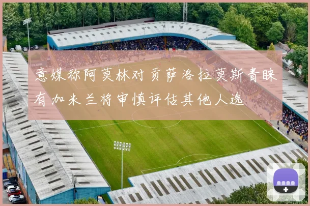 意媒称阿莫林对贡萨洛拉莫斯青睐有加米兰将审慎评估其他人选