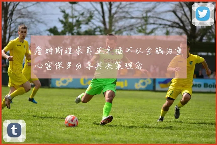詹姆斯追求真正幸福不以金钱为重心富保罗分享其决策理念