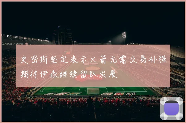 史密斯坚定表示火箭无需交易补强期待伊森继续留队发展